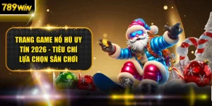 Trang Game Nổ Hũ Uy Tín 2026 - Tiêu Chí Lựa Chọn Sân Chơi